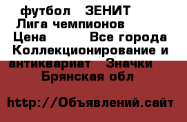 1.1) футбол : ЗЕНИТ 08-09 Лига чемпионов  № 13 › Цена ­ 590 - Все города Коллекционирование и антиквариат » Значки   . Брянская обл.